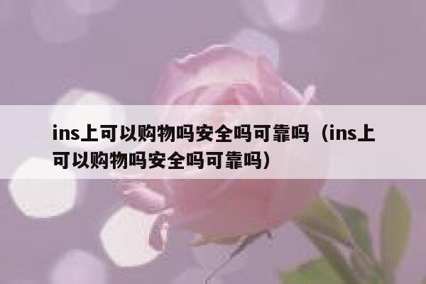 ins上可以购物吗安全吗可靠吗（ins上可以购物吗安全吗可靠吗） 第1张