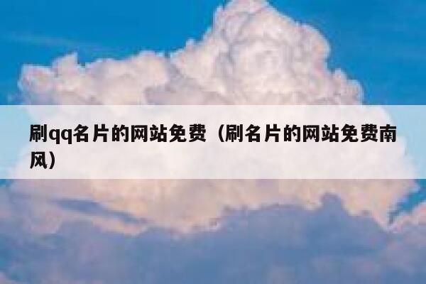 刷qq名片的网站免费（刷名片的网站免费南风） 第1张