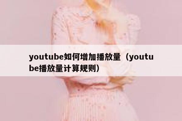 youtube如何增加播放量（youtube播放量计算规则） 第1张