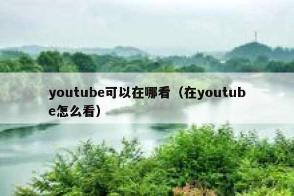 youtube可以在哪看（在youtube怎么看） 第1张