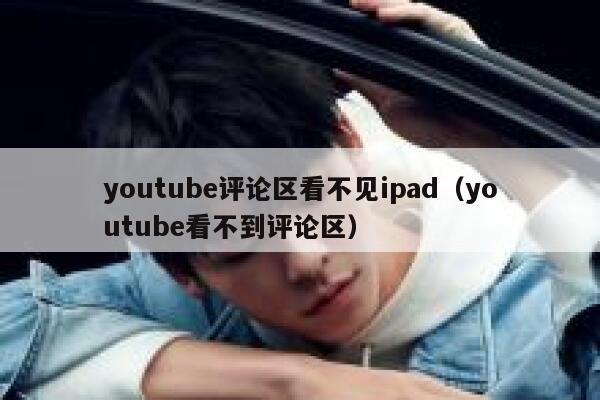 youtube评论区看不见ipad（youtube看不到评论区） 第1张
