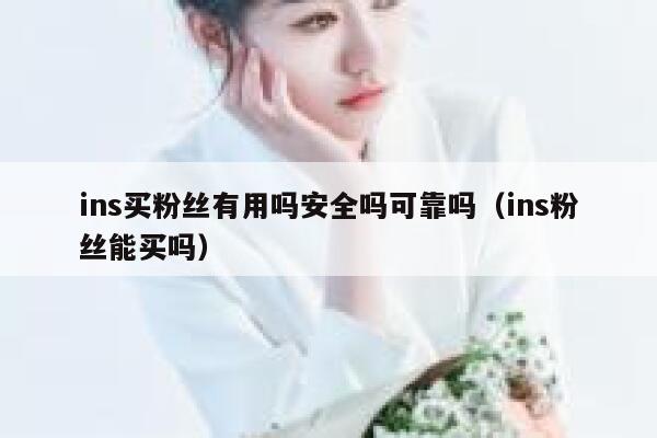 ins买粉丝有用吗安全吗可靠吗（ins粉丝能买吗） 第1张