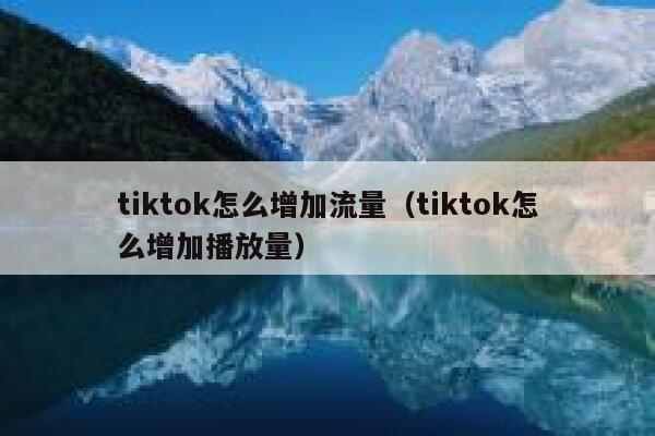 tiktok怎么增加流量（tiktok怎么增加播放量） 第1张