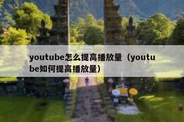 youtube怎么提高播放量（youtube如何提高播放量） 第1张