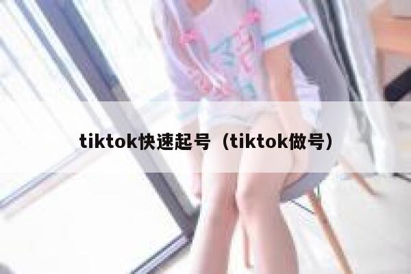 tiktok快速起号（tiktok做号） 第1张
