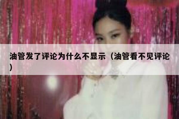 油管发了评论为什么不显示（油管看不见评论） 第1张