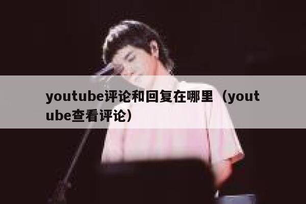 youtube评论和回复在哪里（youtube查看评论） 第1张