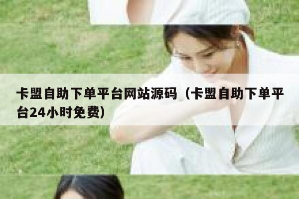 卡盟自助下单平台网站源码（卡盟自助下单平台24小时免费） 第1张