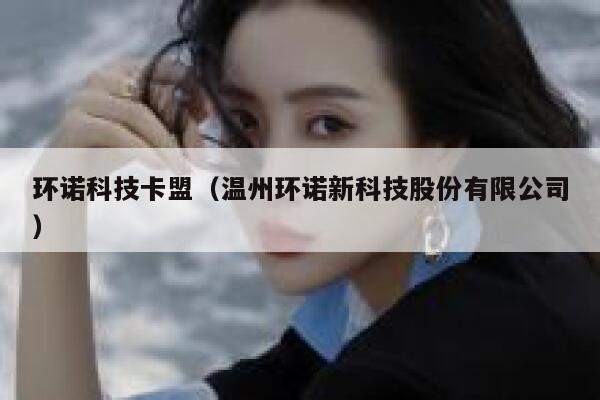 环诺科技卡盟（温州环诺新科技股份有限公司） 第1张