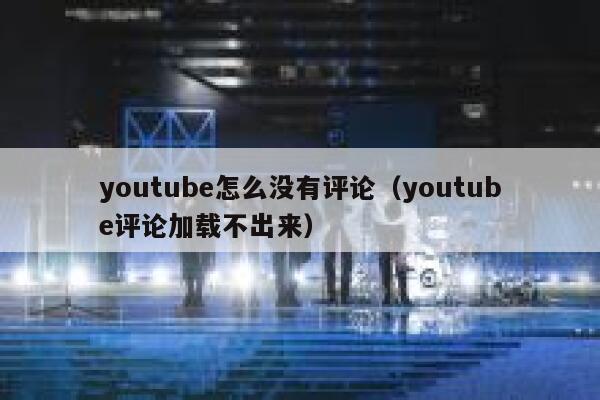 youtube怎么没有评论（youtube评论加载不出来） 第1张