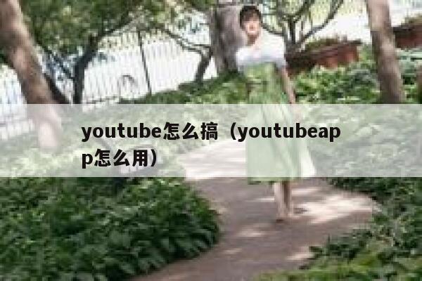 youtube怎么搞（youtubeapp怎么用） 第1张