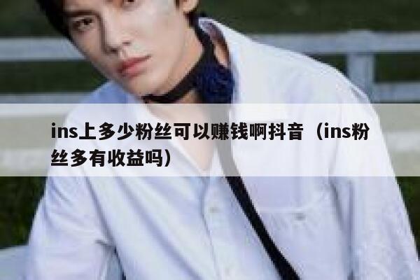 ins上多少粉丝可以赚钱啊抖音（ins粉丝多有收益吗） 第1张