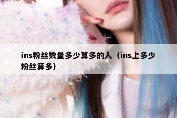 ins粉丝数量多少算多的人（ins上多少粉丝算多） 第1张
