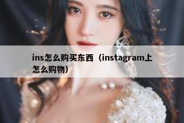 ins怎么购买东西（instagram上怎么购物） 第1张