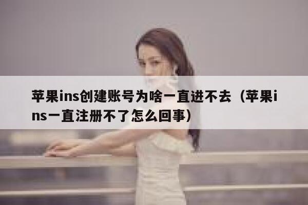 苹果ins创建账号为啥一直进不去（苹果ins一直注册不了怎么回事） 第1张