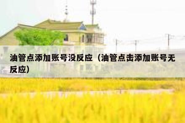 油管点添加账号没反应（油管点击添加账号无反应） 第1张