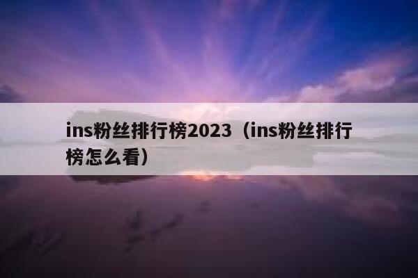 ins粉丝排行榜2023（ins粉丝排行榜怎么看） 第1张