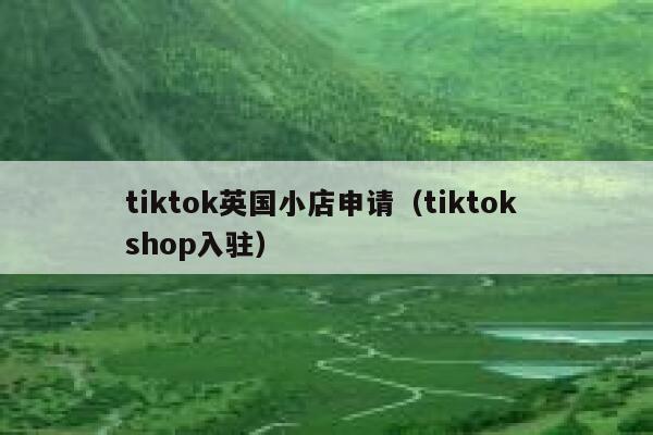 tiktok英国小店申请（tiktok shop入驻） 第1张