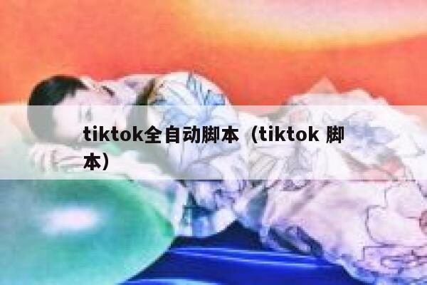 tiktok全自动脚本（tiktok 脚本） 第1张