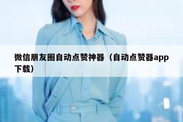 微信朋友圈自动点赞神器（自动点赞器app下载） 第1张