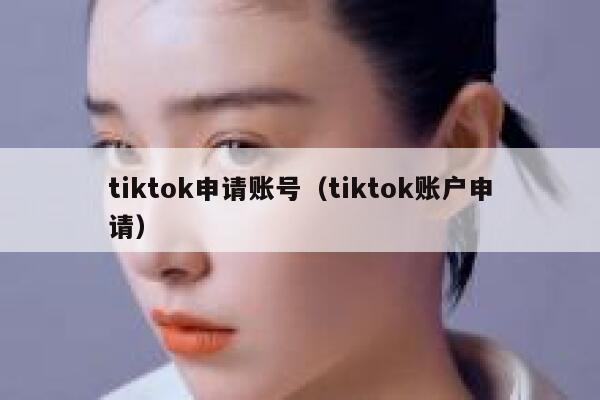 tiktok申请账号（tiktok账户申请） 第1张