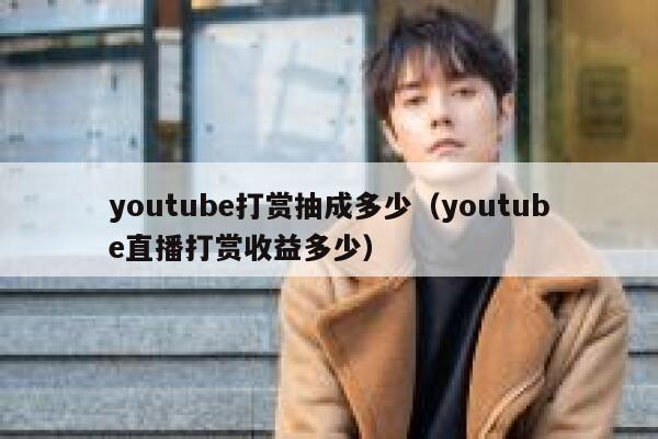 youtube打赏抽成多少（youtube直播打赏收益多少） 第1张