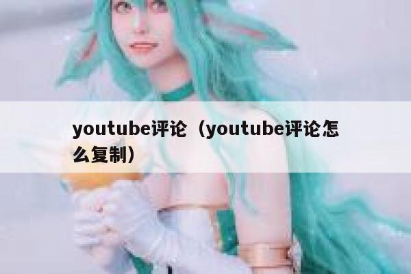 youtube评论（youtube评论怎么复制） 第1张