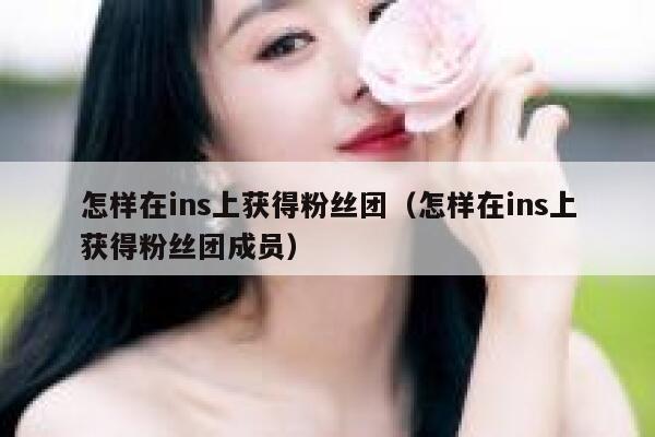 怎样在ins上获得粉丝团（怎样在ins上获得粉丝团成员） 第1张