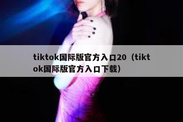 tiktok国际版官方入口20（tiktok国际版官方入口下载） 第1张