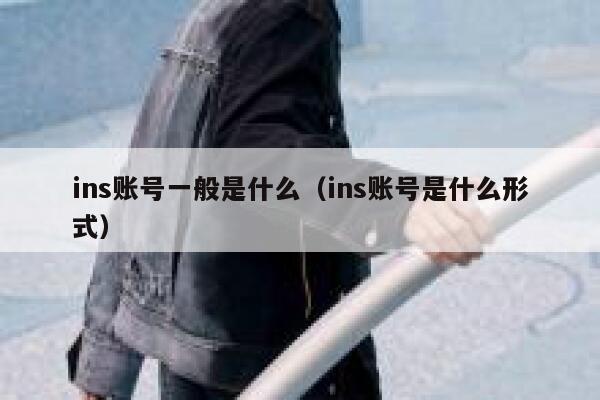 ins账号一般是什么（ins账号是什么形式） 第1张