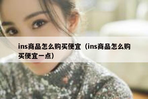 ins商品怎么购买便宜（ins商品怎么购买便宜一点） 第1张