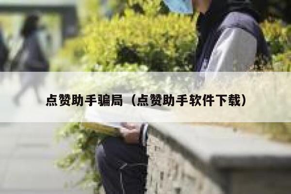 点赞助手骗局（点赞助手软件下载） 第1张