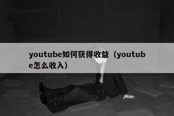 youtube如何获得收益（youtube怎么收入） 第1张