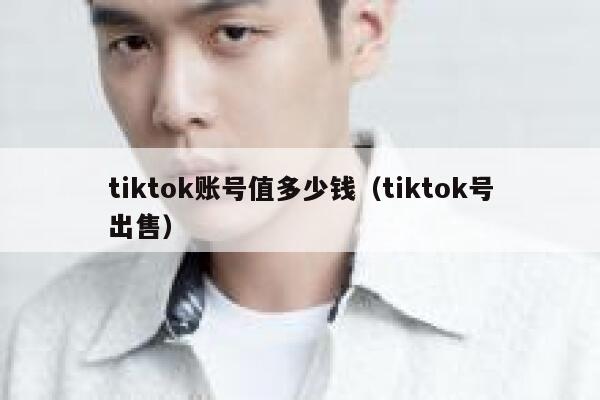 tiktok账号值多少钱（tiktok号出售） 第1张