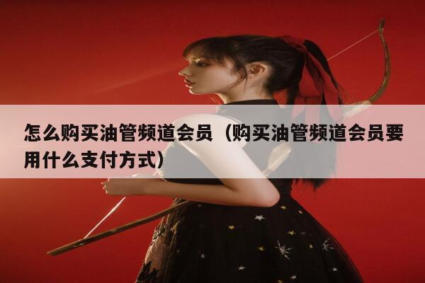 怎么购买油管频道会员（购买油管频道会员要用什么支付方式） 第1张