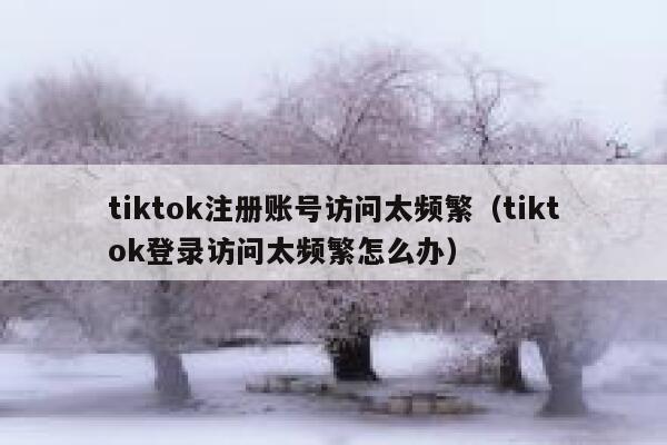 tiktok注册账号访问太频繁（tiktok登录访问太频繁怎么办） 第1张