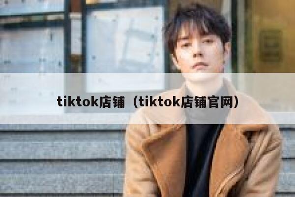 tiktok店铺（tiktok店铺官网） 第1张