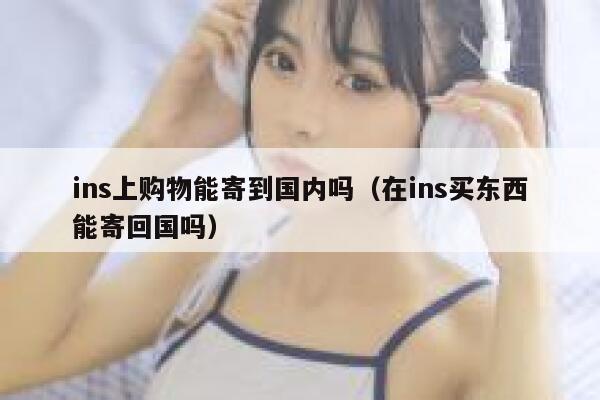 ins上购物能寄到国内吗（在ins买东西能寄回国吗） 第1张