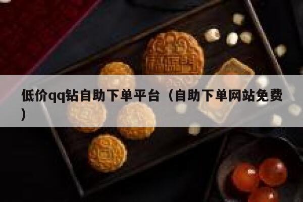 低价qq钻自助下单平台（自助下单网站免费） 第1张