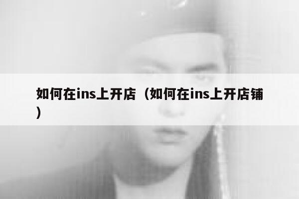 如何在ins上开店（如何在ins上开店铺） 第1张