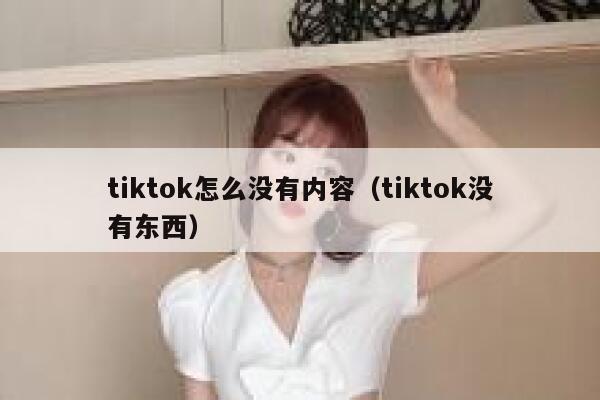 tiktok怎么没有内容（tiktok没有东西） 第1张