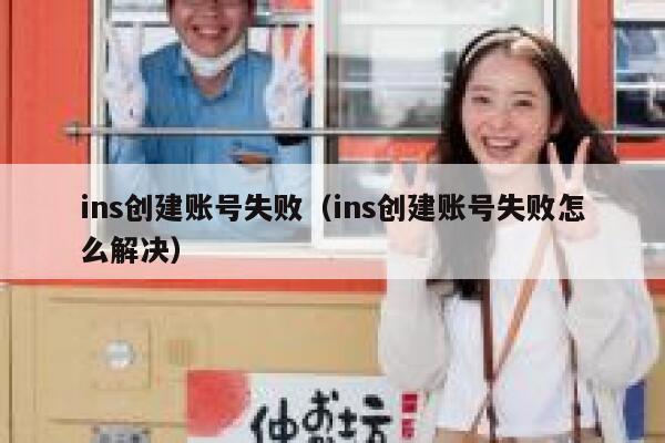 ins创建账号失败（ins创建账号失败怎么解决） 第1张