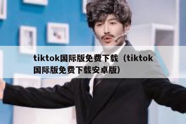 tiktok国际版免费下载（tiktok国际版免费下载安卓版） 第1张