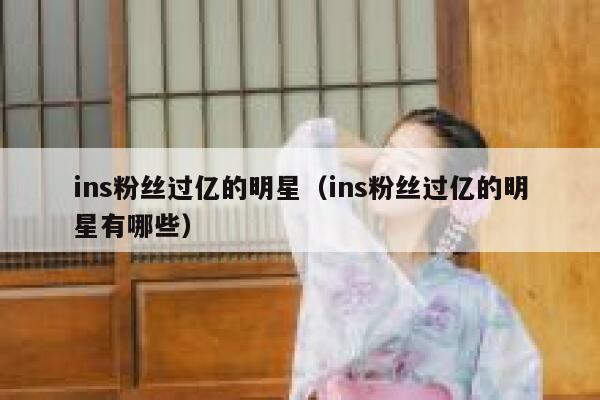 ins粉丝过亿的明星（ins粉丝过亿的明星有哪些） 第1张