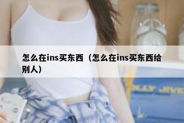 怎么在ins买东西（怎么在ins买东西给别人） 第1张