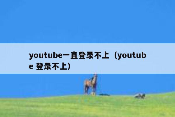 youtube一直登录不上（youtube 登录不上） 第1张