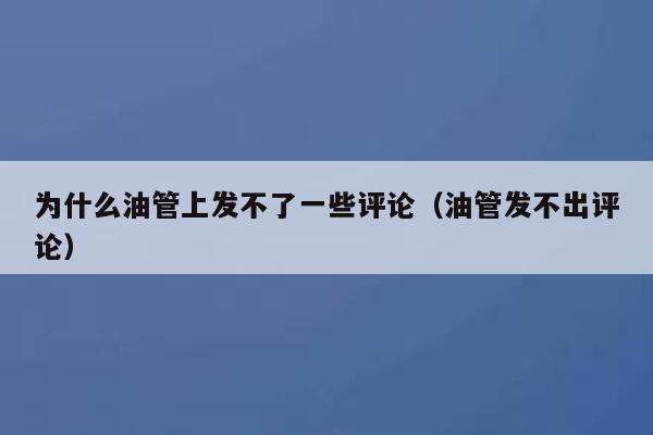 为什么油管上发不了一些评论（油管发不出评论） 第1张