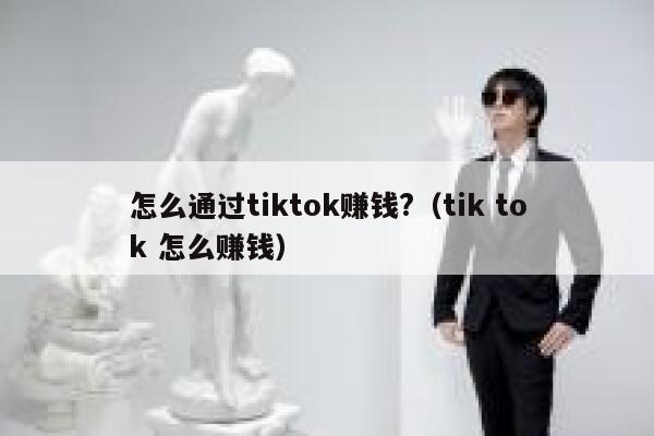 怎么通过tiktok赚钱?（tik tok 怎么赚钱） 第1张