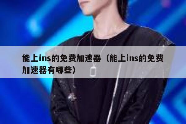 能上ins的免费加速器（能上ins的免费加速器有哪些） 第1张