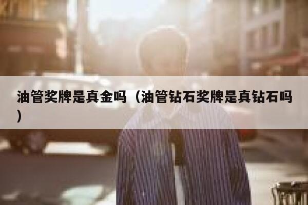 油管奖牌是真金吗（油管钻石奖牌是真钻石吗） 第1张